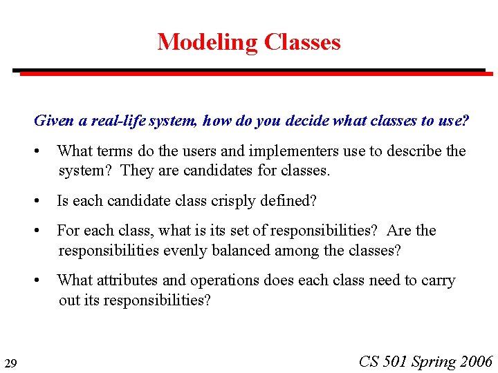 Modeling Classes Given a real-life system, how do you decide what classes to use? Modeling Classes Given a real-life system, how do you decide what classes to use?