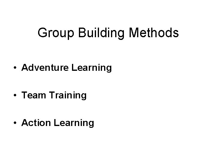 Group Building Methods • Adventure Learning • Team Training • Action Learning 