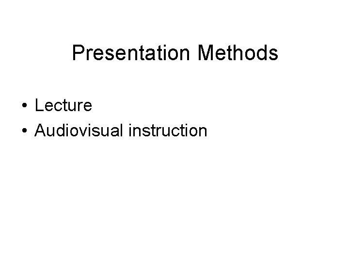 Presentation Methods • Lecture • Audiovisual instruction 