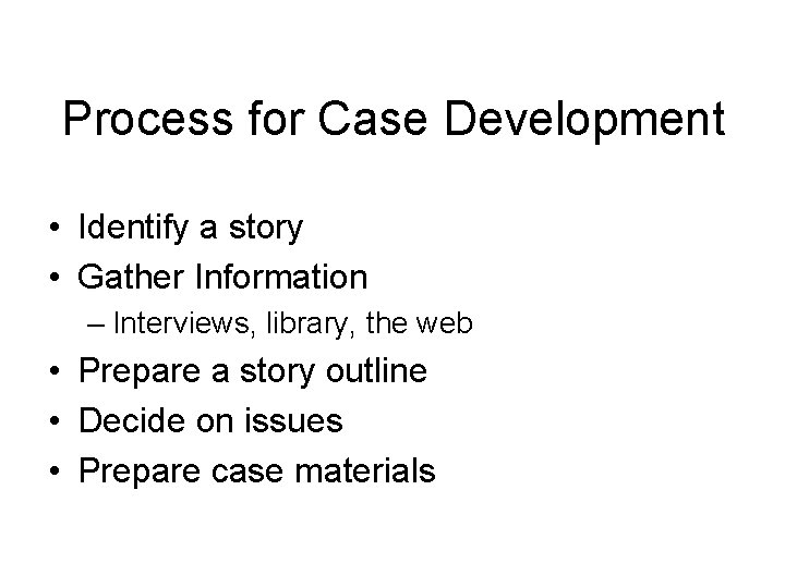 Process for Case Development • Identify a story • Gather Information – Interviews, library,