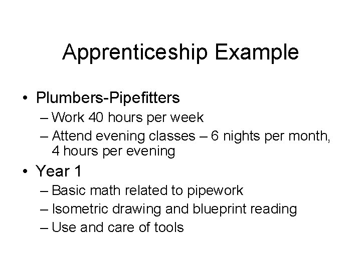 Apprenticeship Example • Plumbers-Pipefitters – Work 40 hours per week – Attend evening classes