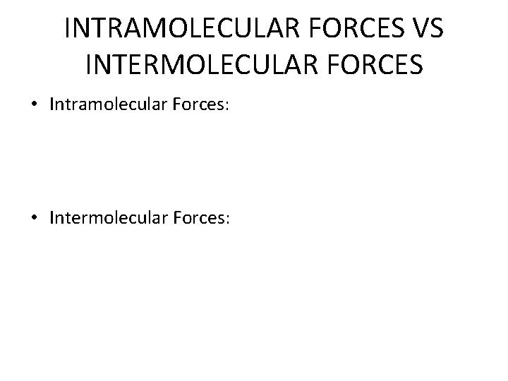 INTRAMOLECULAR FORCES VS INTERMOLECULAR FORCES • Intramolecular Forces: • Intermolecular Forces: 