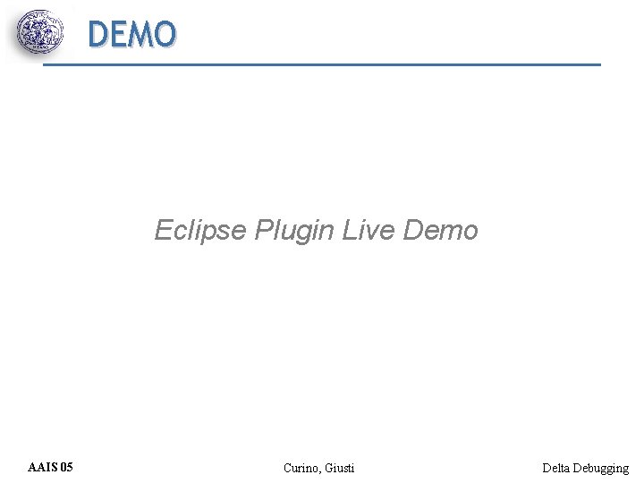 DEMO Eclipse Plugin Live Demo AAIS 05 Curino, Giusti Delta Debugging 