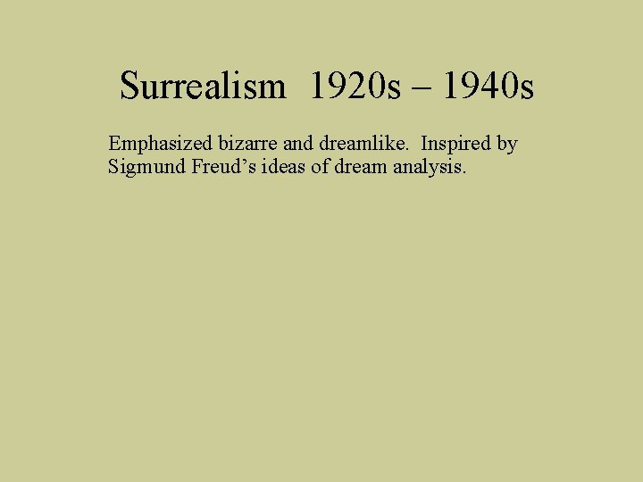 Surrealism 1920 s – 1940 s Emphasized bizarre and dreamlike. Inspired by Sigmund Freud’s