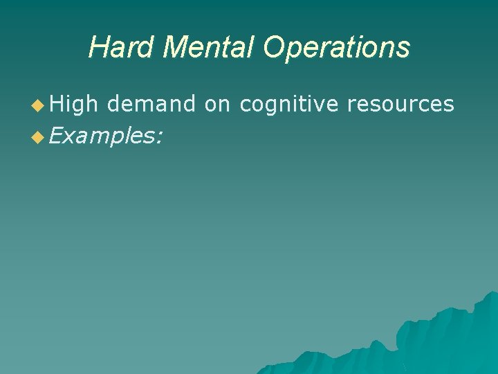 Hard Mental Operations u High demand on cognitive resources u Examples: 