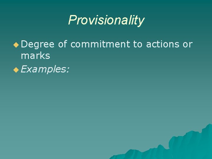 Provisionality u Degree of commitment to actions or marks u Examples: 