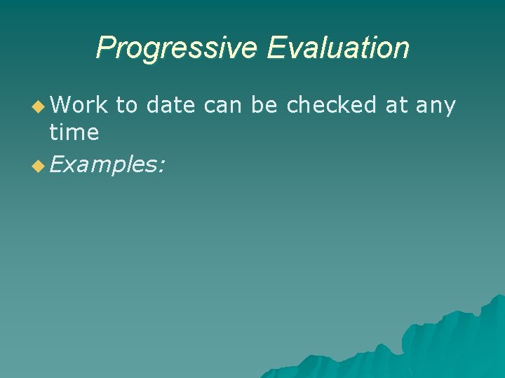 Progressive Evaluation u Work to date can be checked at any time u Examples:
