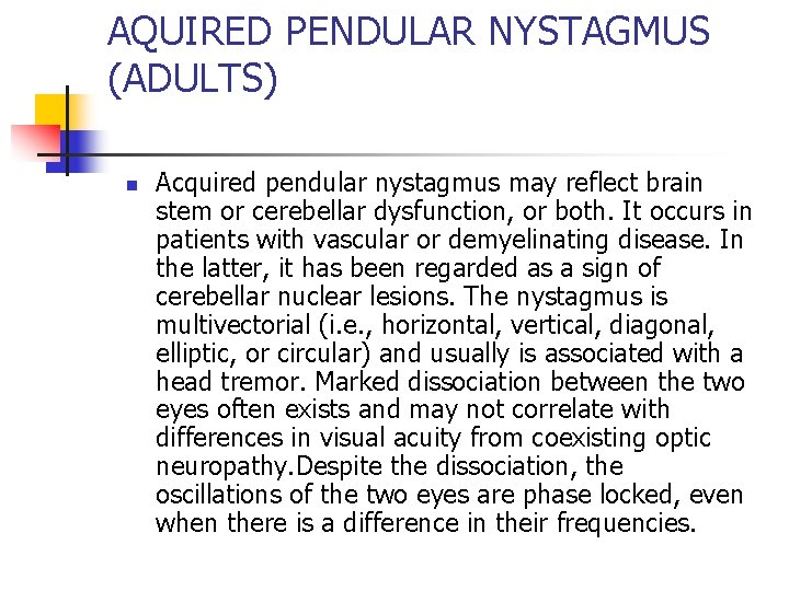 AQUIRED PENDULAR NYSTAGMUS (ADULTS) n Acquired pendular nystagmus may reflect brain stem or cerebellar