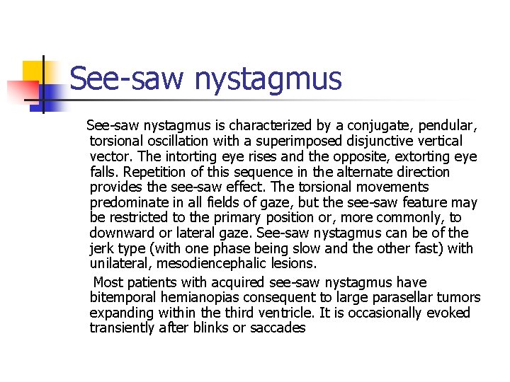 See-saw nystagmus is characterized by a conjugate, pendular, torsional oscillation with a superimposed disjunctive