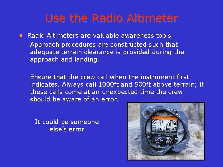 Use the Radio Altimeter • Radio Altimeters are valuable awareness tools. Approach procedures are