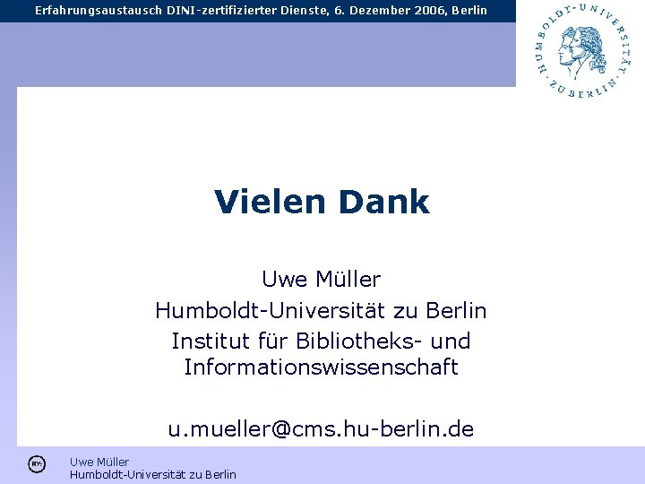 Erfahrungsaustausch DINI-zertifizierter Dienste, 6. Dezember 2006, Berlin Vielen Dank Uwe Müller Humboldt-Universität zu Berlin