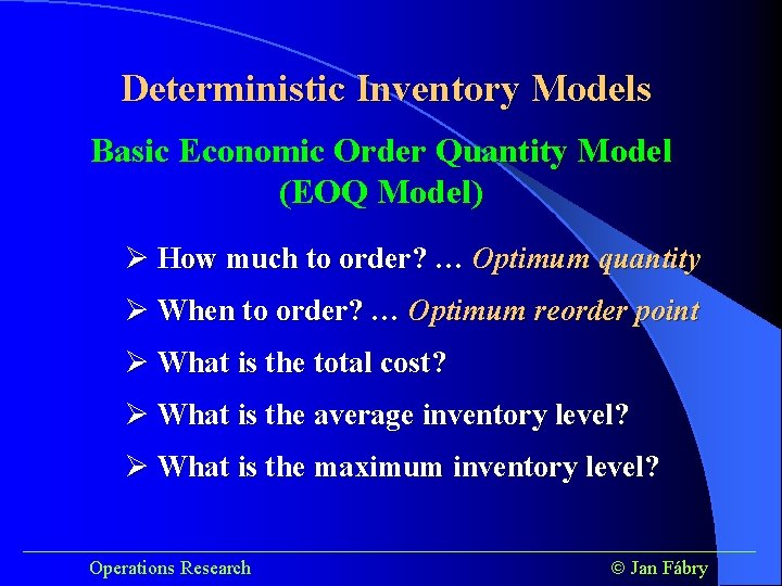 Deterministic Inventory Models Basic Economic Order Quantity Model (EOQ Model) Ø How much to