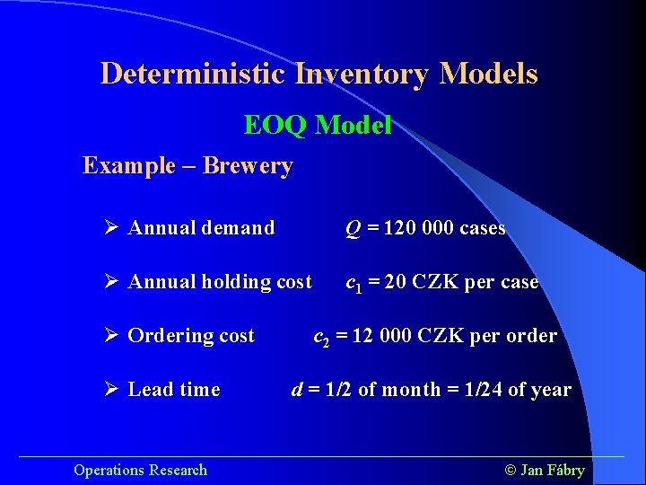 Deterministic Inventory Models EOQ Model Example – Brewery Ø Annual demand Q = 120