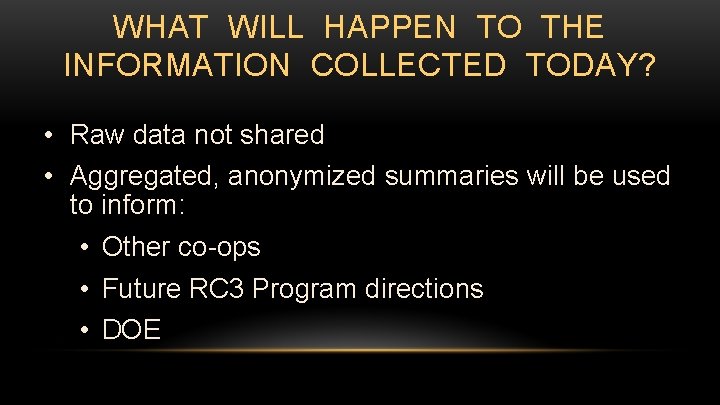 WHAT WILL HAPPEN TO THE INFORMATION COLLECTED TODAY? • Raw data not shared •