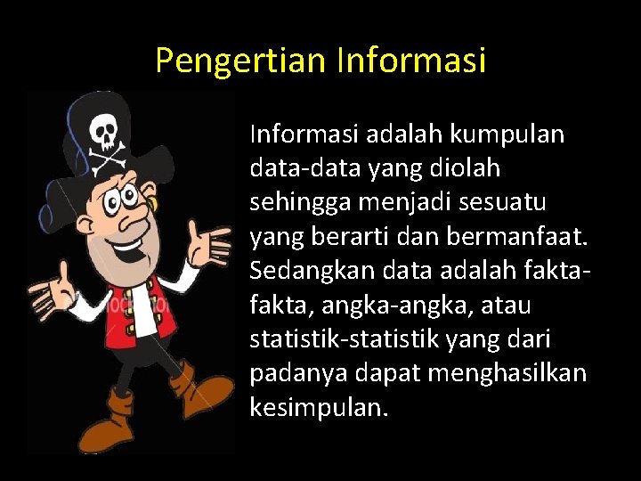 Pengertian Informasi • Informasi adalah kumpulan data-data yang diolah sehingga menjadi sesuatu yang berarti