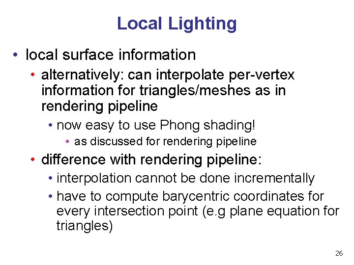 Local Lighting • local surface information • alternatively: can interpolate per-vertex information for triangles/meshes
