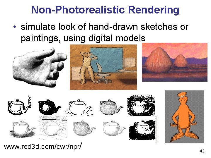 Non-Photorealistic Rendering • simulate look of hand-drawn sketches or paintings, using digital models www.