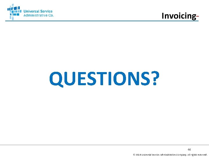 Invoicing QUESTIONS? 46 © 2016 Universal Service Administrative Company. All rights reserved. 
