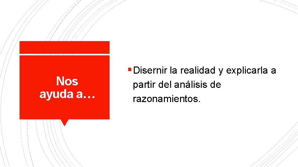 Nos ayuda a… § Disernir la realidad y explicarla a partir del análisis de