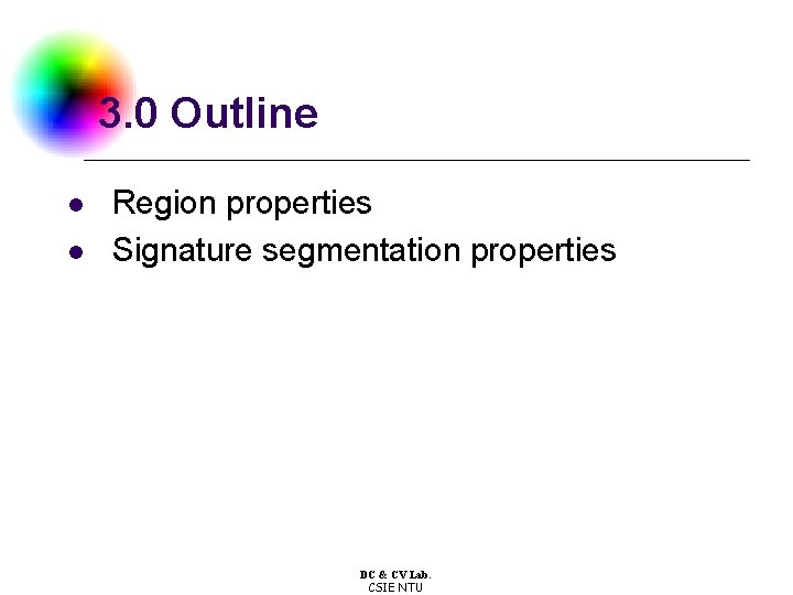 3. 0 Outline l l Region properties Signature segmentation properties DC & CV Lab.