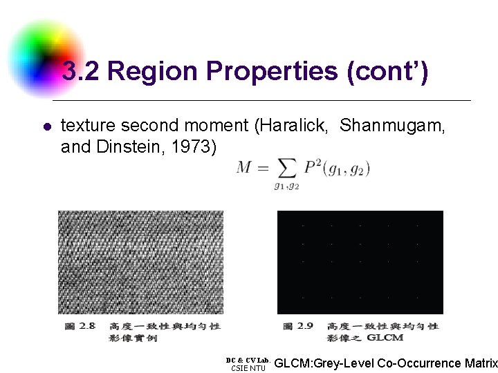 3. 2 Region Properties (cont’) l texture second moment (Haralick, Shanmugam, and Dinstein, 1973)