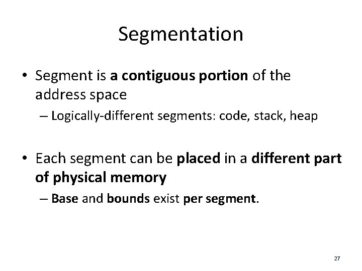 Segmentation • Segment is a contiguous portion of the address space – Logically-different segments: