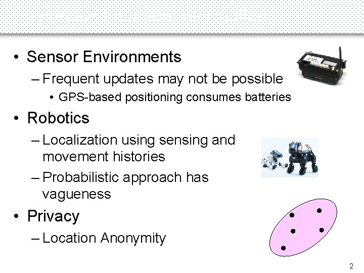 Imprecise Location Information • Sensor Environments – Frequent updates may not be possible •