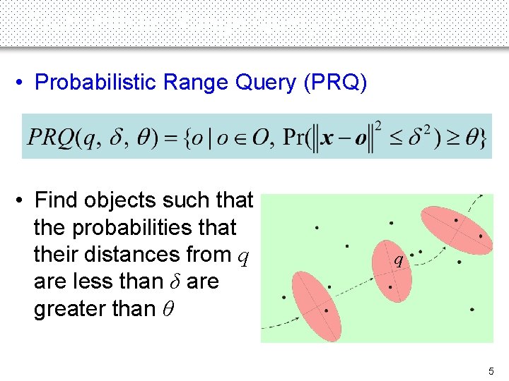Probabilistic Range Query (PRQ) (2) • Probabilistic Range Query (PRQ) • Find objects such