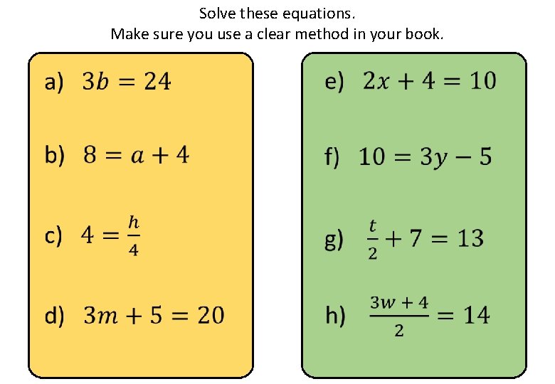 Solve these equations. Make sure you use a clear method in your book. 