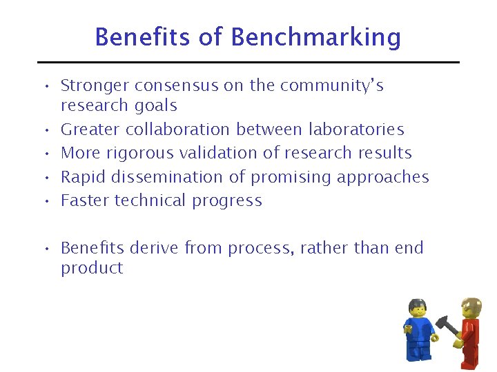 Benefits of Benchmarking • Stronger consensus on the community’s research goals • Greater collaboration