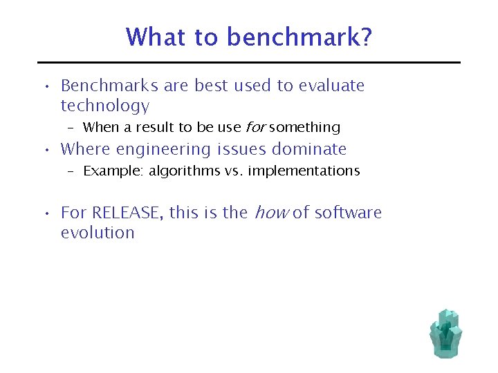 What to benchmark? • Benchmarks are best used to evaluate technology – When a