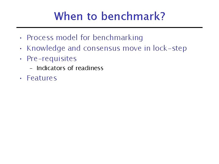 When to benchmark? • Process model for benchmarking • Knowledge and consensus move in