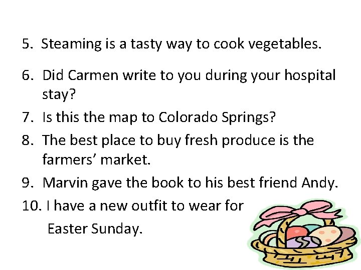 5. Steaming is a tasty way to cook vegetables. 6. Did Carmen write to