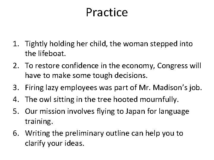 Practice 1. Tightly holding her child, the woman stepped into the lifeboat. 2. To