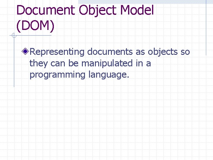 Document Object Model (DOM) Representing documents as objects so they can be manipulated in