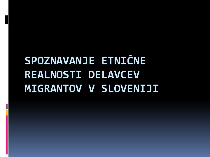 SPOZNAVANJE ETNIČNE REALNOSTI DELAVCEV MIGRANTOV V SLOVENIJI 