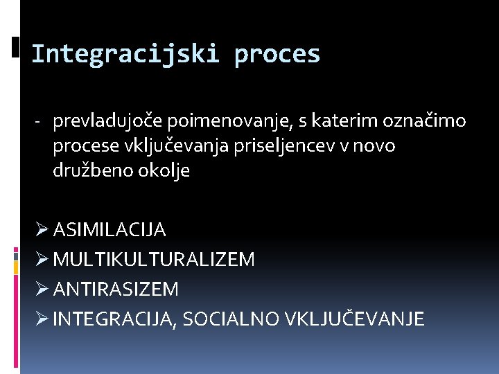 Integracijski proces - prevladujoče poimenovanje, s katerim označimo procese vključevanja priseljencev v novo družbeno