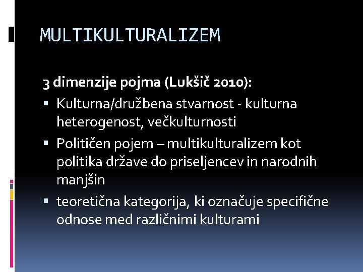 MULTIKULTURALIZEM 3 dimenzije pojma (Lukšič 2010): Kulturna/družbena stvarnost - kulturna heterogenost, večkulturnosti Političen pojem