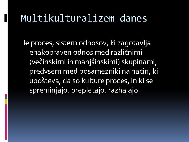 Multikulturalizem danes Je proces, sistem odnosov, ki zagotavlja enakopraven odnos med različnimi (večinskimi in