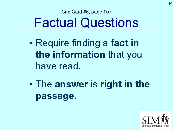 M Cue Card #6, page 107 Factual Questions • Require finding a fact in