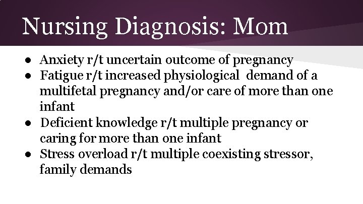 Nursing Diagnosis: Mom ● Anxiety r/t uncertain outcome of pregnancy ● Fatigue r/t increased