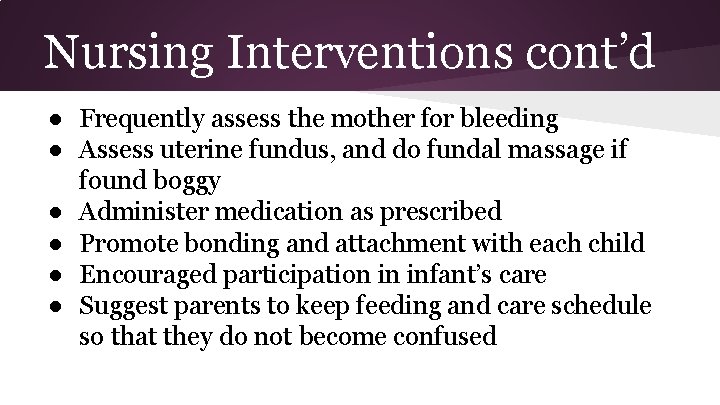 Nursing Interventions cont’d ● Frequently assess the mother for bleeding ● Assess uterine fundus,