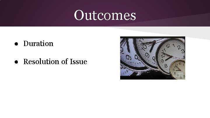 Outcomes ● Duration ● Resolution of Issue 