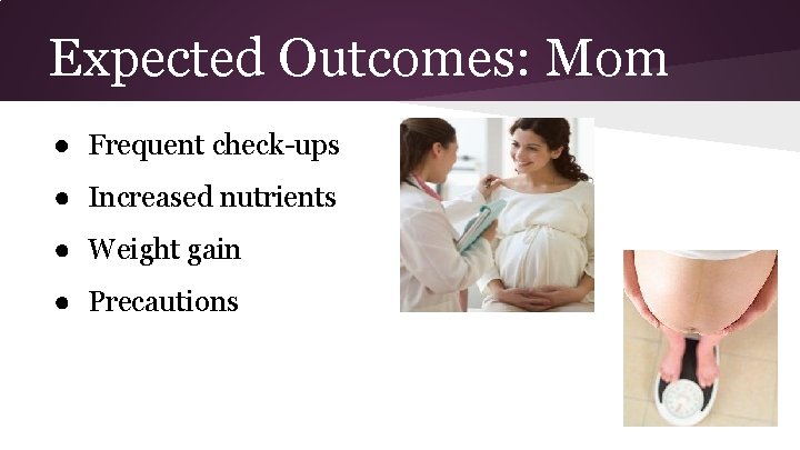 Expected Outcomes: Mom ● Frequent check-ups ● Increased nutrients ● Weight gain ● Precautions