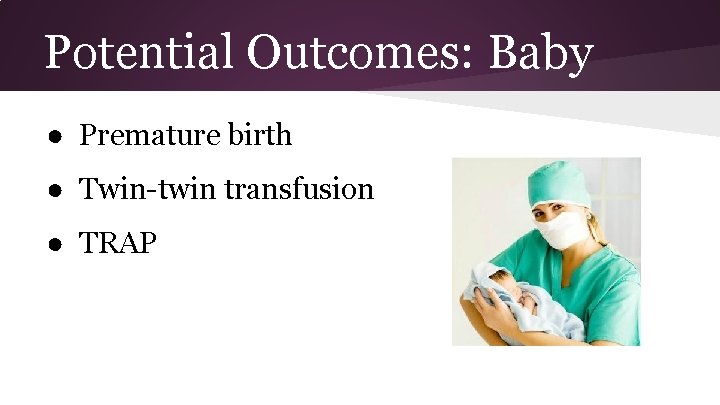 Potential Outcomes: Baby ● Premature birth ● Twin-twin transfusion ● TRAP 
