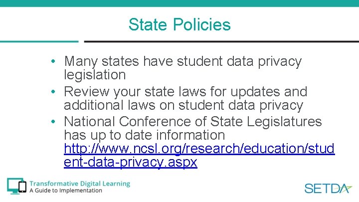 State Policies • Many states have student data privacy legislation • Review your state