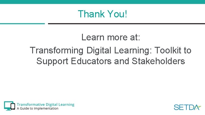 Thank You! Learn more at: Transforming Digital Learning: Toolkit to Support Educators and Stakeholders