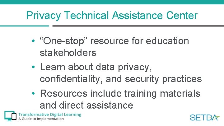 Privacy Technical Assistance Center • “One-stop” resource for education stakeholders • Learn about data