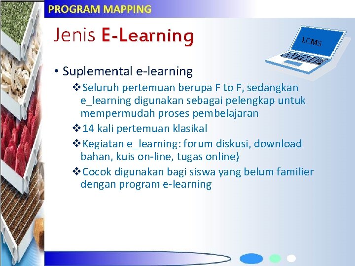 Jenis E-Learning LCMS • Suplemental e-learning v. Seluruh pertemuan berupa F to F, sedangkan