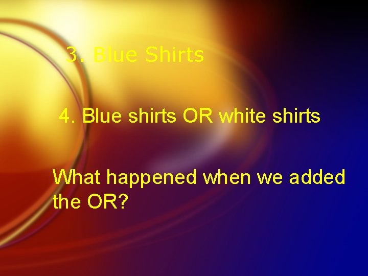 3. Blue Shirts 4. Blue shirts OR white shirts What happened when we added